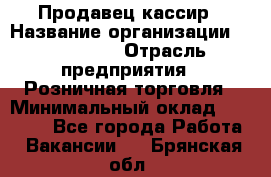 Продавец-кассир › Название организации ­ Diva LLC › Отрасль предприятия ­ Розничная торговля › Минимальный оклад ­ 20 000 - Все города Работа » Вакансии   . Брянская обл.